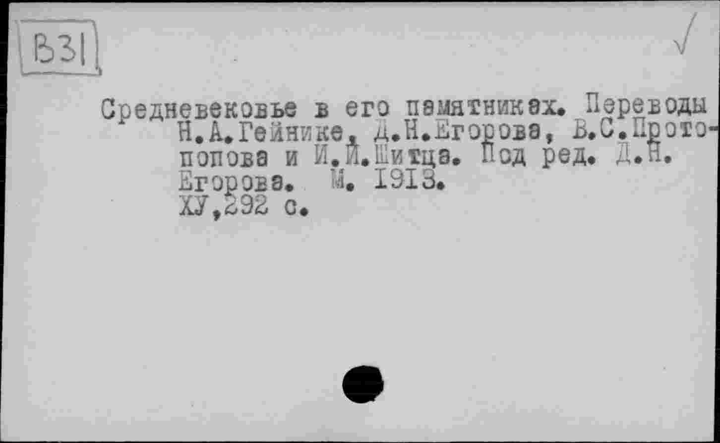 ﻿Средневековье В его П8МЯТНИК8Х» Переводы Н.А.Гейнике. д.Н.Егорова, В.С,Прото попова и И.Й.Шитца. Под ред. Д.Н. Егорова» :4. 1913» ХУ,292 с.